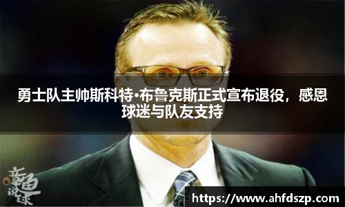 勇士队主帅斯科特·布鲁克斯正式宣布退役，感恩球迷与队友支持