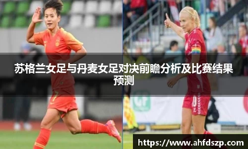 苏格兰女足与丹麦女足对决前瞻分析及比赛结果预测