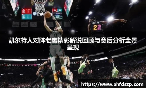 凯尔特人对阵老鹰精彩解说回顾与赛后分析全景呈现
