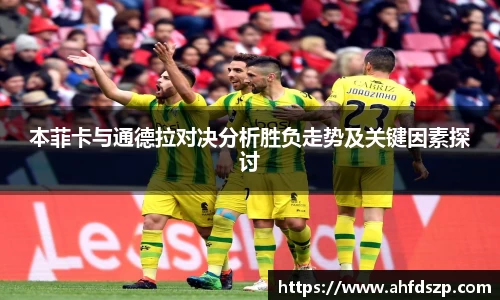 本菲卡与通德拉对决分析胜负走势及关键因素探讨