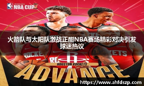 火箭队与太阳队激战正酣NBA赛场精彩对决引发球迷热议