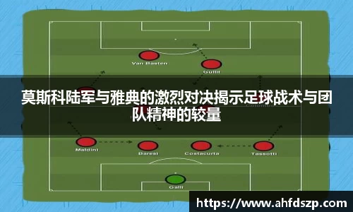 莫斯科陆军与雅典的激烈对决揭示足球战术与团队精神的较量