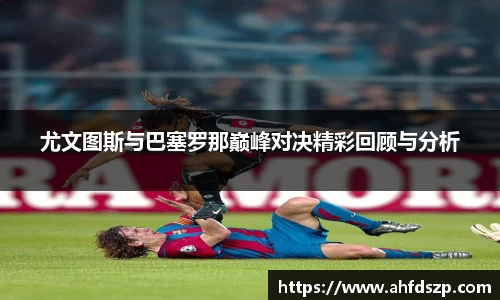 尤文图斯与巴塞罗那巅峰对决精彩回顾与分析